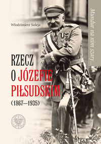 Rzecz o Józefie Piłsudskim (1867-1935) - W.Suleja