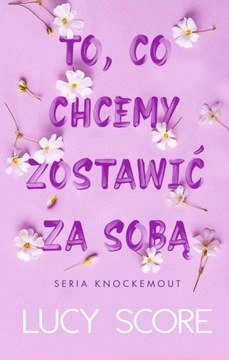 KNOCKEMOUT tom 3 TO CO CHCEMY ZOSTAWIĆ ZA SOBĄ Lucy Score