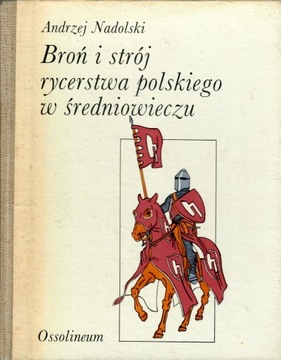 Nadolski - BROŃ I STRÓJ RYCERSTWA POLSKIEGO W ŚREDNIOWIECZU