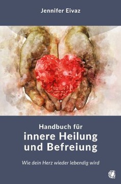 Handbuch für innere Heilung und Befreiung: Wie dein Herz wieder lebendig wi