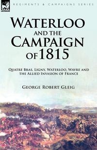 WATERLOO AND THE CAMPAIGN OF 1815 GEORGE..