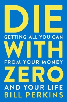 Die with Zero: Getting All You Perkins Bill Perkins