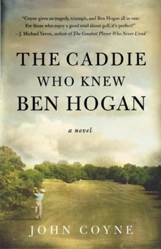 The Caddie Who Knew Ben Hogan JOHN COYNE