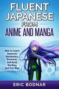 FLUENT JAPANESE FROM ANIME AND MANGA ERIC BODNAR