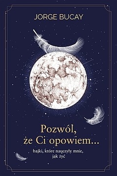 Pozwól, że ci opowiem? bajki, które nauczyły mnie, jak żyć Jorge Bucay