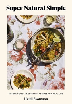Super Natural Simple : Whole-Food, Vegetarian Recipes for Real Life / Heidi