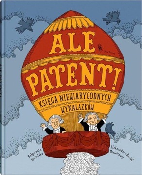 Ale patent! KSIĘGA NIEWIARYGODNYCH WYNALAZKÓW