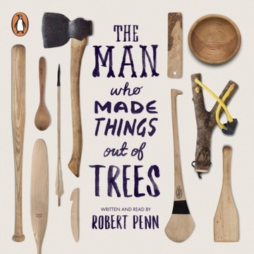 Man Who Made Things Out of Trees - Penn, Robert