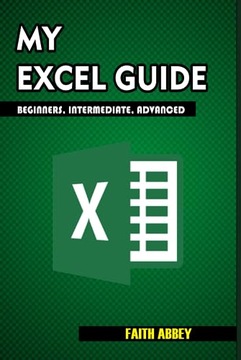 Abbey, Faith MY EXCEL GUIDE; Beginners, Intermediate, Advanced: A Comprehen