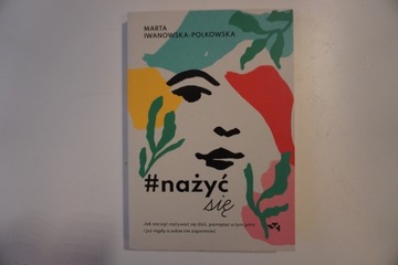 Nażyć się. Jak zacząć nażywać się dziś Marta Iwanowska-Polkowska