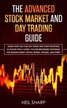 The Advanced Stock Market and Day Trading Guide: Learn How You Can Day Trad