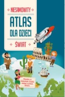 NIESAMOWITY ATLAS DLA DZIECI. ŚWIAT PRACA ZBIOROWA