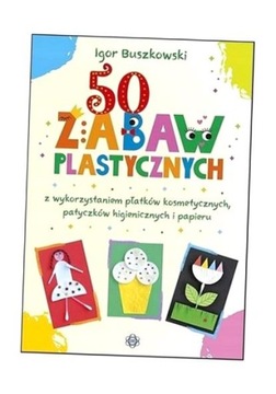 50 ZABAW PLASTYCZNYCH Z WYKORZYSTANIEM PŁATKÓW.. IGOR BUSZKOWSKI