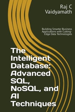 Vaidyamath, Raj C The Intelligent Database: Advanced SQL, NoSQL, and AI Tec