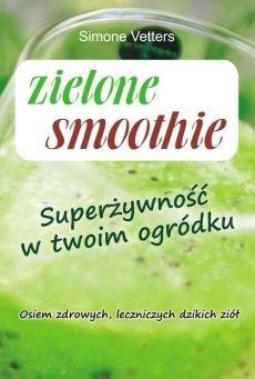 ZIELONE SMOOTHIE. SUPERŻYWNOŚĆ W TWOIM OGRÓDKU SIMONE VETTERS
