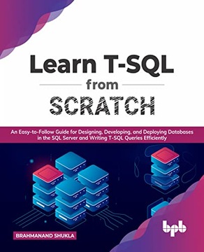 Shukla, Brahmanand Learn T-SQL From Scratch: An Easy-to-Follow Guide for De
