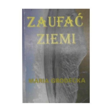 Zaufać ziemi - Maria Grodecka