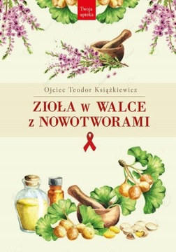 ZIOŁA W WALCE Z NOWOTWORAMI Teodor Książkiewicz