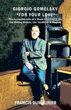 Giorgio Gomelsky 'For Your Love' : The Incredible Life of a Music Impresari