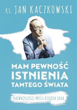 MAM PEWNOŚĆ ISTNIENIA TAMTEGO ŚWIATA KACZKOWSKI