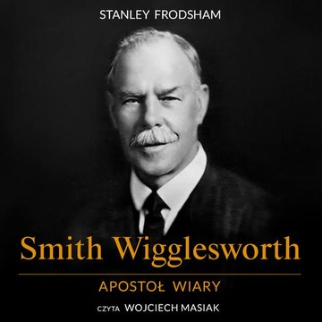 SMITH WIGGLESWORTH. APOSTOŁ WIARY STA.. AUDIOBOOK
