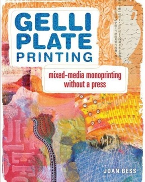 Gelli Plate Printing: Mixed-Media Monoprinting Without a Press JOAN BESS