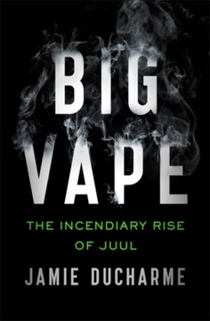 Big Vape: The Incendiary Rise of Juul JAMIE DUCHARME