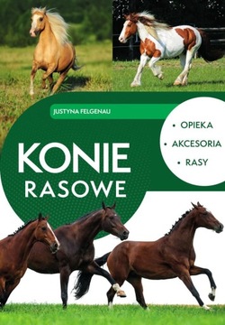Konie rasowe. Opieka, akcesoria, rasy Justyna Felgenau k