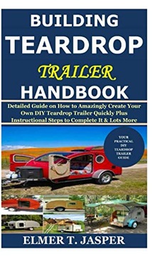 Jasper, Elmer T. Building Teardrop Trailer Handbook: Detailed Guide on How