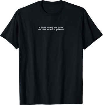 If You're Reading This You're Too Close He Has A Girlfriend T-Shirt