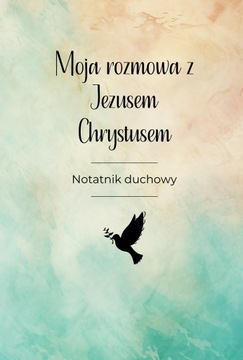 Moja rozmowa z Jezusem Chrystusem: notatnik duchowy, odmień swoje życie