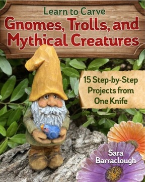 Learn to Carve Gnomes, Trolls, and Mythical Creatures SARA BARRACLOUGH