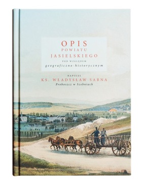 OPIS POWIATU JASIELSKIEGO - KS. WŁ. SARNA JASŁO 1908