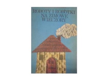 Roboty i robótki na zimowe wieczory - S Podgórski