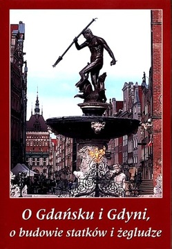 O GDAŃSKU I GDYNI, O BUDOWIE STATKÓW I ŻEGLUDZE