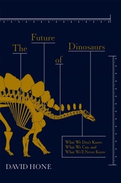 THE FUTURE OF DINOSAURS: WHAT WE DON'T KNOW, WHAT WE CAN, AND WHAT WE'LL NE