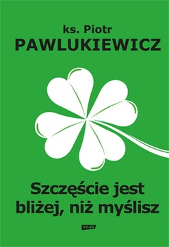 SZCZĘŚCIE JEST BLIŻEJ, NIŻ MYŚLISZ - Pawlukiewicz