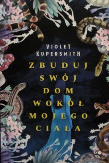 Zbuduj swój dom wokół mojego ciała Violet Kupersmith
