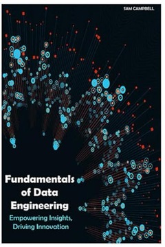 CAMPBELL, SAM Fundamentals of Data Engineering: Empowering Insights, Drivin