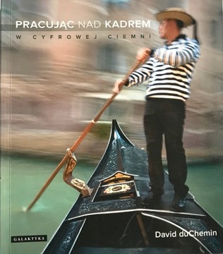 Pracując nad kadrem w cyfrowej ciemni D. duChemin