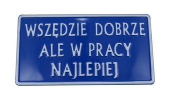 TABLICZKA ALUMINIOWA WSZĘDZIE DOBRZE ALE W PRACY