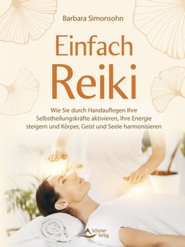 Einfach Reiki: Wie Sie durch Handauflegen Ihre Selbstheilungskräfte aktivie