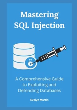 Mastering SQL Injection: A Comprehensive Guide to Exploiting and Defending