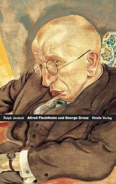 Alfred Flechtheim - George Grosz: Zwei deutsche Schicksale RALPH JENTSCH