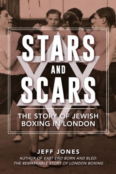 Stars and Scars: The Story of Jewish Boxing in London JEFF JONES