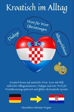 Kroatisch im Alltag: Kroatisch lernen auf natürliche Weise. Lerne mit Hilfe
