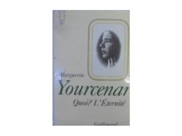 Quoi ? L 'Eternite - M. Yourcenar