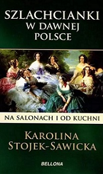 Szlachcianki w dawnej Polsce. Na salonach i od kuchni K. Stojek-Sawicka