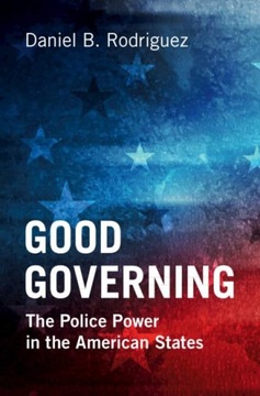 Good Governing: The Police Power in the American States Rodriguez, Daniel