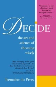 Decide: The art and science of choosing wisely TREMAINE DU PREEZ